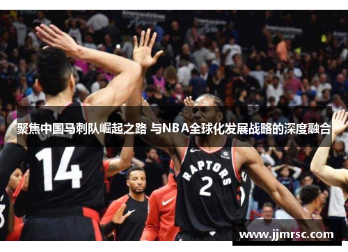 聚焦中国马刺队崛起之路 与NBA全球化发展战略的深度融合
