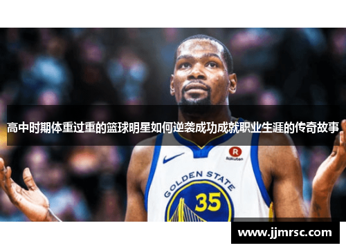 高中时期体重过重的篮球明星如何逆袭成功成就职业生涯的传奇故事