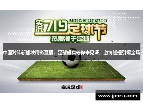 中国对阵新加坡精彩直播，足球盛宴等你来见证，激情碰撞引爆全场
