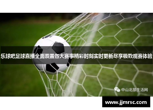 乐球吧足球直播全面覆盖各大赛事精彩时刻实时更新尽享极致观赛体验